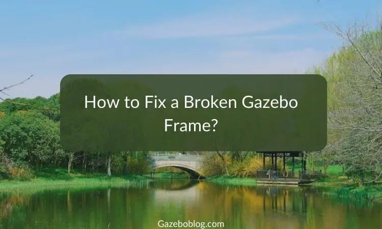 How To Fix A Broken Gazebo Frame